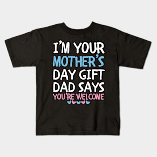 I'm Your Mother's Day Gift Dad Says You're Welcome Kids T-Shirt